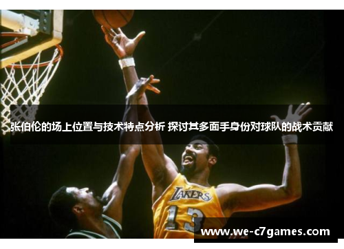 张伯伦的场上位置与技术特点分析 探讨其多面手身份对球队的战术贡献