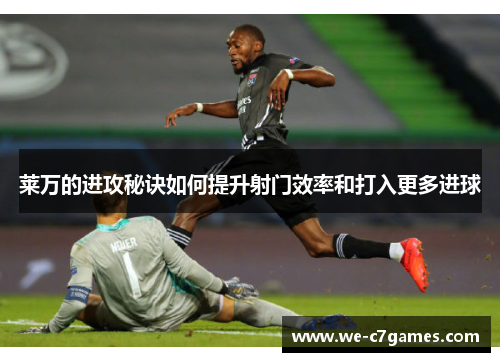 莱万的进攻秘诀如何提升射门效率和打入更多进球