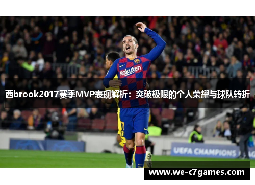 西brook2017赛季MVP表现解析:突破极限的个人荣耀与球队转折 西brook2017赛季MVP表现解析:突破极限的个人荣耀与球队转折
