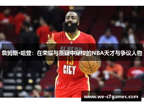 詹姆斯·哈登：在荣耀与质疑中穿梭的NBA天才与争议人物