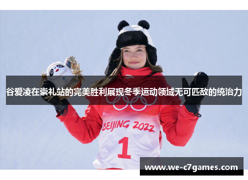 谷爱凌在崇礼站的完美胜利展现冬季运动领域无可匹敌的统治力