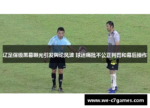 辽足保级黑幕曝光引发舆论风波 球迷痛批不公正判罚和幕后操作 辽足保级黑幕曝光引发舆论风波 球迷痛批不公正判罚和幕后操作