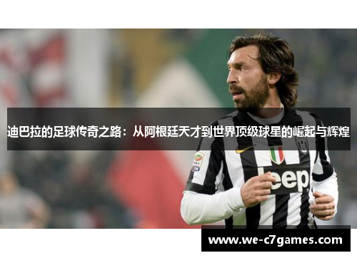 迪巴拉的足球传奇之路:从阿根廷天才到世界顶级球星的崛起与辉煌 迪巴拉的足球传奇之路:从阿根廷天才到世界顶级球星的崛起与辉煌