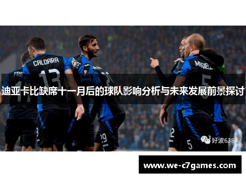 迪亚卡比缺席十一月后的球队影响分析与未来发展前景探讨 迪亚卡比缺席十一月后的球队影响分析与未来发展前景探讨