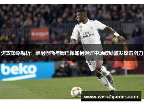 进攻策略解析:维尼修斯与姆巴佩如何通过中场鼓励激发攻击潜力 进攻策略解析:维尼修斯与姆巴佩如何通过中场鼓励激发攻击潜力
