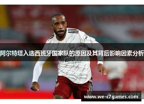 阿尔特塔入选西班牙国家队的原因及其背后影响因素分析 阿尔特塔入选西班牙国家队的原因及其背后影响因素分析