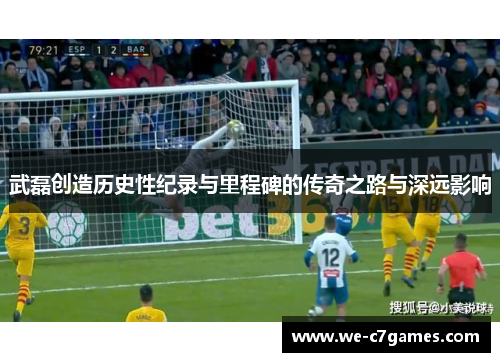 武磊创造历史性纪录与里程碑的传奇之路与深远影响