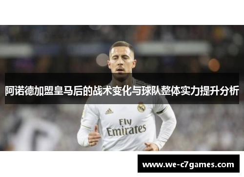 阿诺德加盟皇马后的战术变化与球队整体实力提升分析