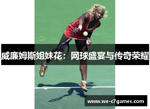 威廉姆斯姐妹花:网球盛宴与传奇荣耀 威廉姆斯姐妹花:网球盛宴与传奇荣耀