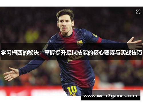 学习梅西的秘诀:掌握提升足球技能的核心要素与实战技巧 学习梅西的秘诀:掌握提升足球技能的核心要素与实战技巧