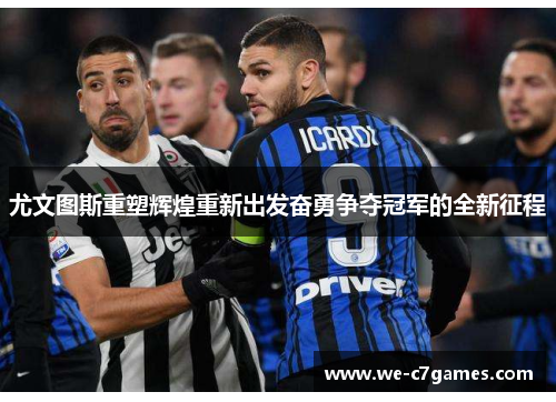 尤文图斯重塑辉煌重新出发奋勇争夺冠军的全新征程 尤文图斯重塑辉煌重新出发奋勇争夺冠军的全新征程