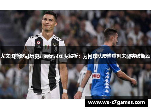 尤文图斯欧冠历史耻辱纪录深度解析:为何球队屡遭重创未能突破瓶颈 尤文图斯欧冠历史耻辱纪录深度解析:为何球队屡遭重创未能突破瓶颈