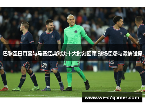 巴黎圣日耳曼与马赛经典对决十大时刻回顾 球场恩怨与激情碰撞