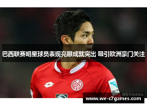 巴西联赛明星球员表现亮眼成就突出 吸引欧洲豪门关注 巴西联赛明星球员表现亮眼成就突出 吸引欧洲豪门关注