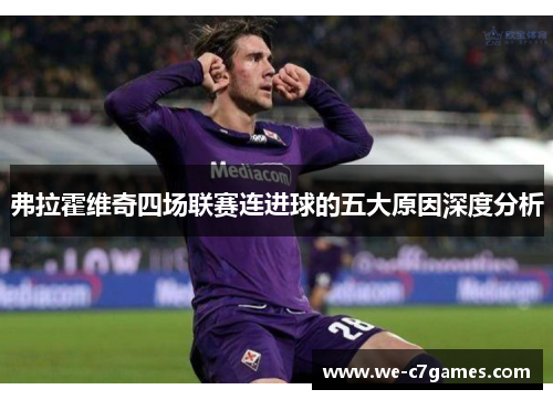 弗拉霍维奇四场联赛连进球的五大原因深度分析 弗拉霍维奇四场联赛连进球的五大原因深度分析