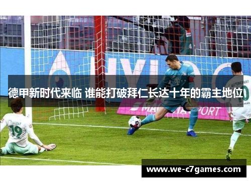 德甲新时代来临 谁能打破拜仁长达十年的霸主地位 德甲新时代来临 谁能打破拜仁长达十年的霸主地位