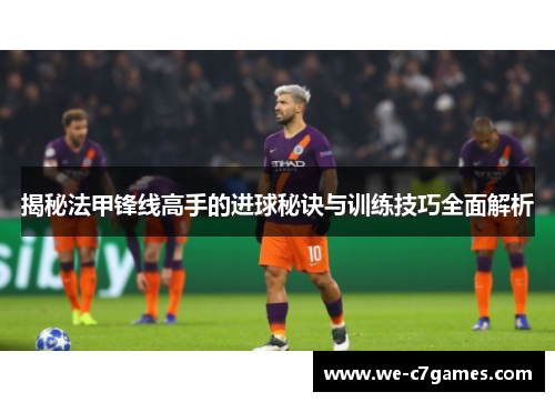 揭秘法甲锋线高手的进球秘诀与训练技巧全面解析 揭秘法甲锋线高手的进球秘诀与训练技巧全面解析
