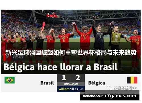 新兴足球强国崛起如何重塑世界杯格局与未来趋势 新兴足球强国崛起如何重塑世界杯格局与未来趋势