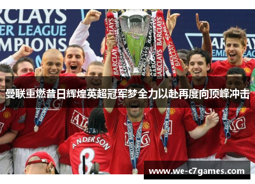 曼联重燃昔日辉煌英超冠军梦全力以赴再度向顶峰冲击