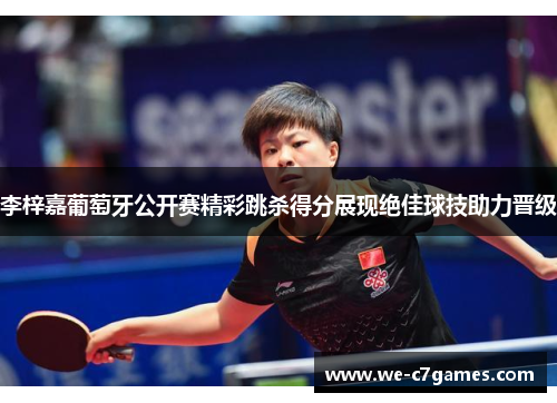 李梓嘉葡萄牙公开赛精彩跳杀得分展现绝佳球技助力晋级