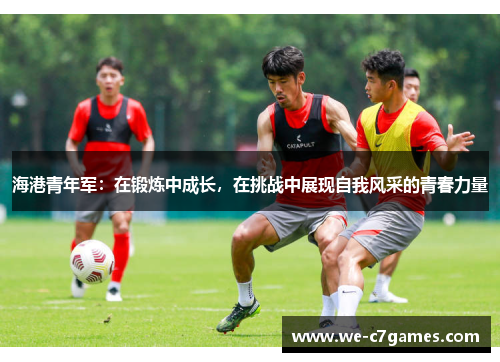 海港青年军：在锻炼中成长，在挑战中展现自我风采的青春力量