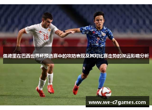佩德里在巴西世界杯预选赛中的攻防表现及其对比赛走势的深远影响分析 佩德里在巴西世界杯预选赛中的攻防表现及其对比赛走势的深远影响分析