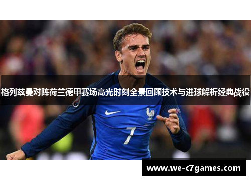 格列兹曼对阵荷兰德甲赛场高光时刻全景回顾技术与进球解析经典战役