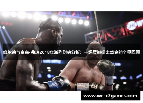 维尔德与泰森·弗瑞2018年激烈对决分析：一场震撼拳击盛宴的全景回顾