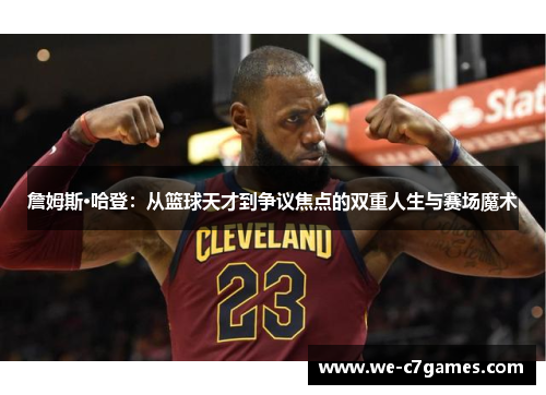 詹姆斯·哈登：从篮球天才到争议焦点的双重人生与赛场魔术