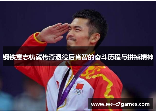 钢铁意志铸就传奇退役后肖智的奋斗历程与拼搏精神