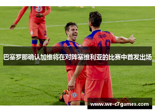 巴塞罗那确认加维将在对阵塞维利亚的比赛中首发出场