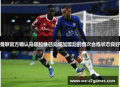 曼联官方确认马兹拉维已完成加盟后的首次合练状态良好